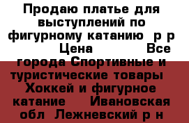 Продаю платье для выступлений по фигурному катанию, р-р 146-152 › Цена ­ 9 000 - Все города Спортивные и туристические товары » Хоккей и фигурное катание   . Ивановская обл.,Лежневский р-н